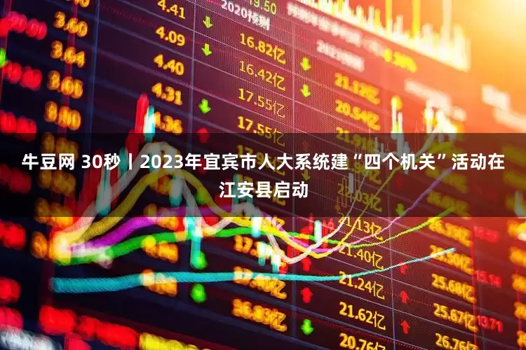 牛豆网 30秒丨2023年宜宾市人大系统建“四个机关”活动在江安县启动