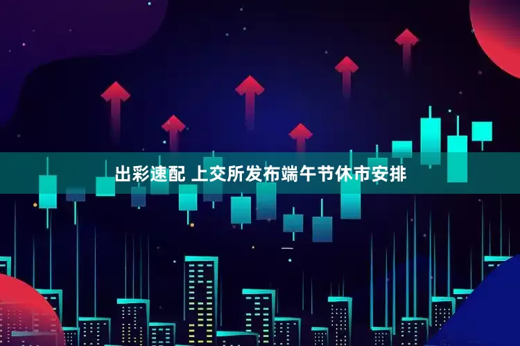 出彩速配 上交所发布端午节休市安排