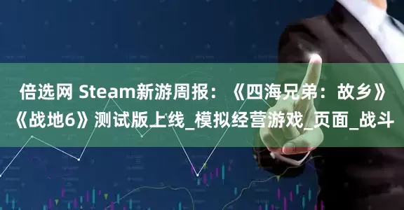 倍选网 Steam新游周报：《四海兄弟：故乡》《战地6》测试版上线_模拟经营游戏_页面_战斗