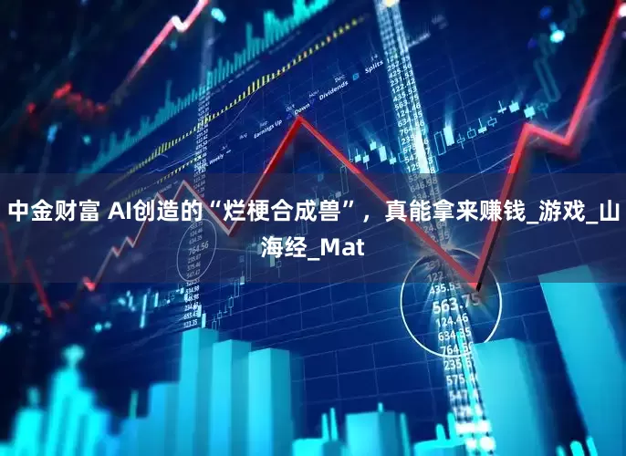 中金财富 AI创造的“烂梗合成兽”，真能拿来赚钱_游戏_山海经_Mat