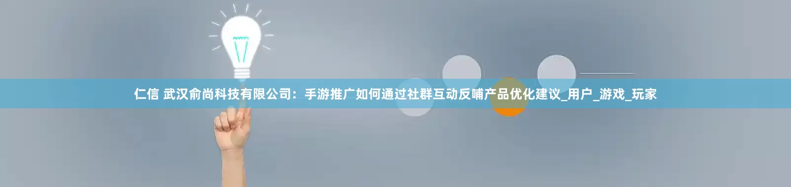 仁信 武汉俞尚科技有限公司：手游推广如何通过社群互动反哺产品优化建议_用户_游戏_玩家