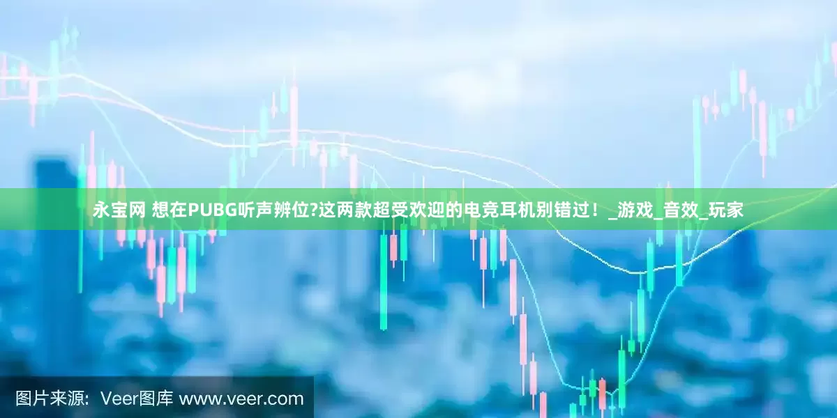 永宝网 想在PUBG听声辨位?这两款超受欢迎的电竞耳机别错过！_游戏_音效_玩家