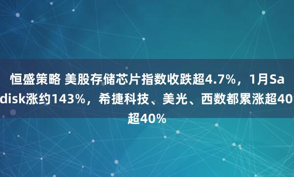 恒盛策略 美股存储芯片指数收跌超4.7%，1月Sandisk涨约143%，希捷科技、美光、西数都累涨超40%