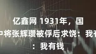 亿鑫网 1931年，国军中将张辉瓒被俘后求饶：我有钱